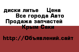 диски литье  › Цена ­ 8 000 - Все города Авто » Продажа запчастей   . Крым,Саки